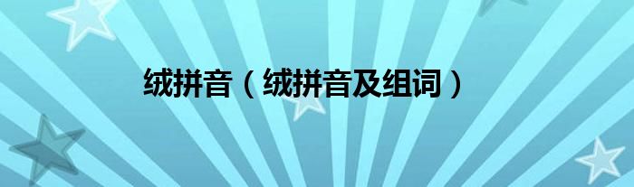 绒拼音(绒拼音及组词)