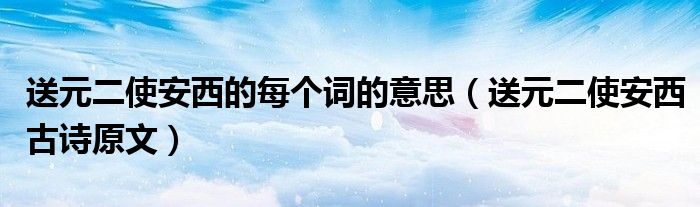 送元二使安西的每个词的意思（送元二使安西古诗原文）