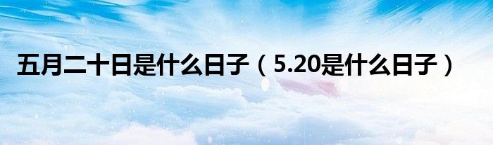 五月二十日是什么日子(5.20是什么日子)