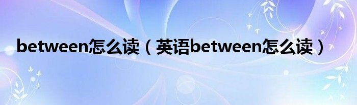 between怎么读(英语between怎么读)