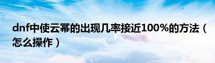 dnf中使云幂的出现几率接近100%的方法(怎么操作)