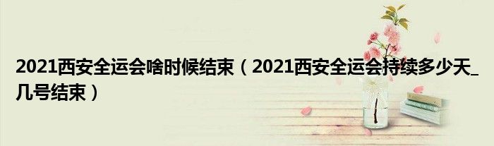 2021西安全运会啥时候结束(2021西安全运会持续多少天_几号结束)