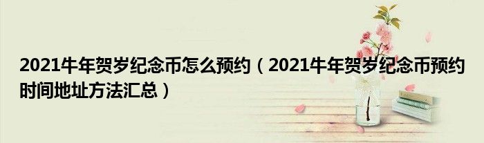 2021牛年贺岁纪念币怎么预约(2021牛年贺岁纪念币预约时间地址方法汇总)