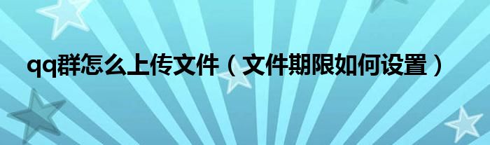 qq群怎么上传文件(文件期限如何设置)