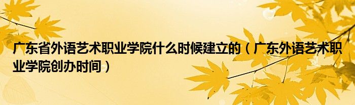 广东省外语艺术职业学院什么时候建立的(广东外语艺术职业学院创办时间)