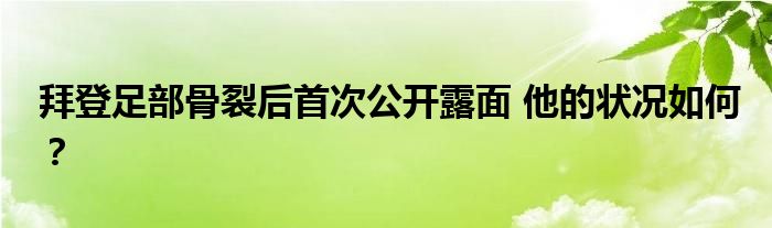 拜登足部骨裂后首次公开露面 他的状况如何？