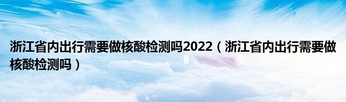 浙江省内出行需要做核酸检测吗2022(浙江省内出行需要做核酸检测吗)