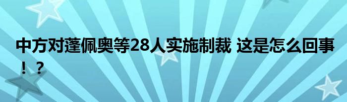 中方对蓬佩奥等28人实施制裁 这是怎么回事！？