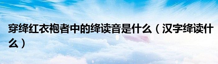穿绛红衣袍者中的绛读音是什么(汉字绛读什么)