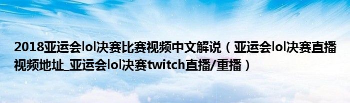 2018亚运会lol决赛比赛视频中文解说(亚运会lol决赛直播视频地址_亚运会lol决赛twitch直播/重播)