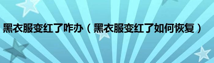 黑衣服变红了咋办(黑衣服变红了如何恢复)
