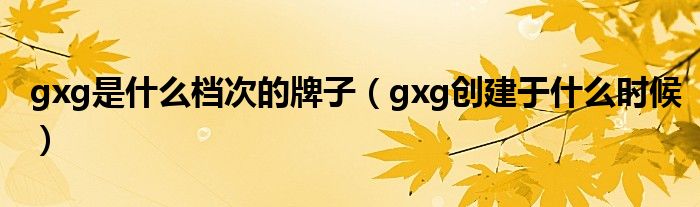 gxg是什么档次的牌子(gxg创建于什么时候)