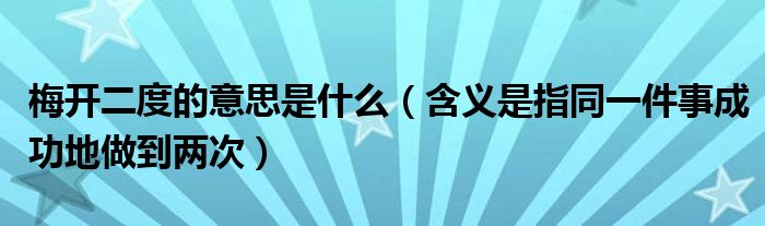 梅开二度的意思是什么(含义是指同一件事成功地做到两次)