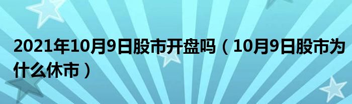 2021年10月9日股市开盘吗(10月9日股市为什么休市)