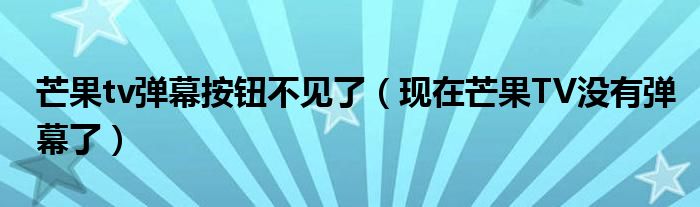 芒果tv弹幕按钮不见了(现在芒果TV没有弹幕了)