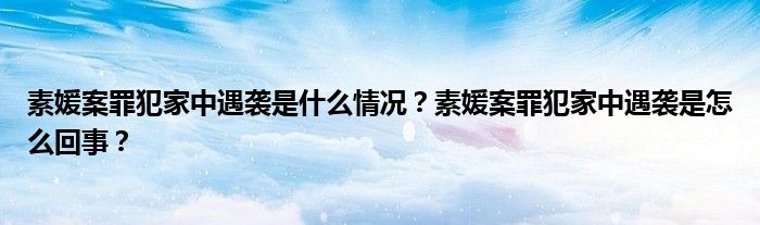 素媛案罪犯家中遇袭是什么情况?素媛案罪犯家中遇袭是怎么回事?