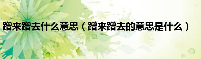 蹭来蹭去什么意思(蹭来蹭去的意思是什么)