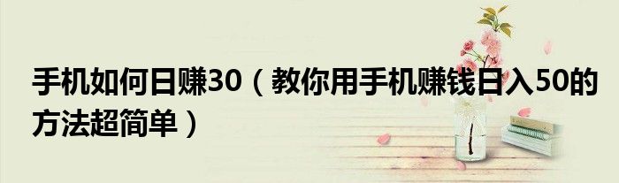 手机如何日赚30(教你用手机赚钱日入50的方法超简单)