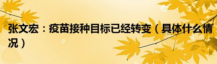 张文宏:疫苗接种目标已经转变(具体什么情况)