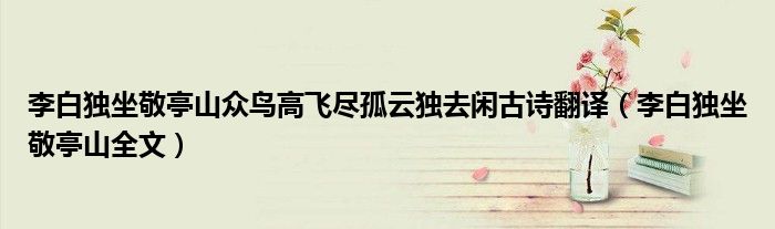 李白独坐敬亭山众鸟高飞尽孤云独去闲古诗翻译(李白独坐敬亭山全文)