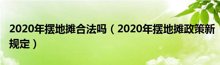 2020年摆地摊合法吗(2020年摆地摊政策新规定)