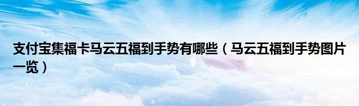 支付宝集福卡马云五福到手势有哪些(马云五福到手势图片一览)