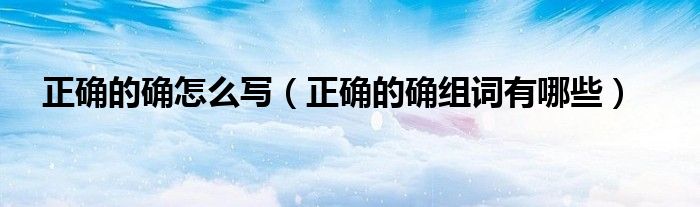 正确的确怎么写(正确的确组词有哪些)