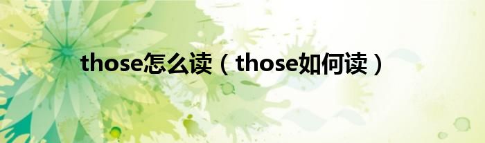 those怎么读(those如何读)