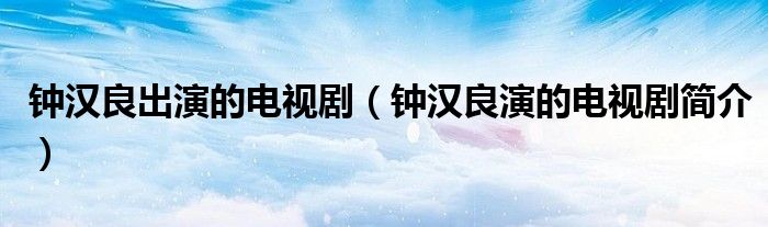 钟汉良出演的电视剧(钟汉良演的电视剧简介)