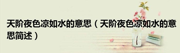 天阶夜色凉如水的意思(天阶夜色凉如水的意思简述)