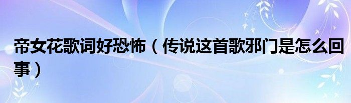 帝女花歌词好恐怖(传说这首歌邪门是怎么回事)