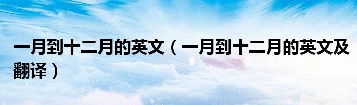 一月到十二月的英文(一月到十二月的英文及翻译)