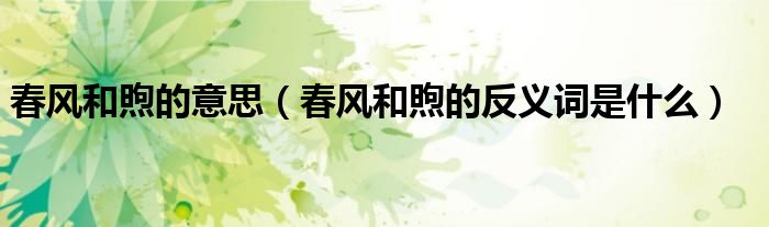 春风和煦的意思(春风和煦的反义词是什么)