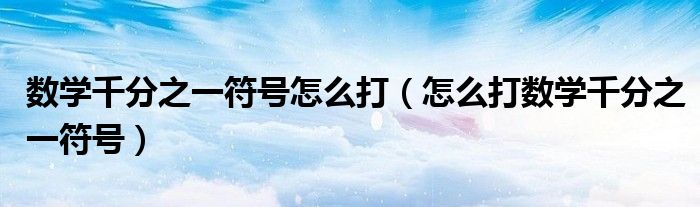 数学千分之一符号怎么打(怎么打数学千分之一符号)