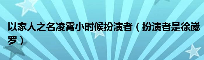 以家人之名凌霄小时候扮演者(扮演者是徐崴罗)