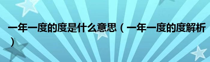 一年一度的度是什么意思(一年一度的度解析)