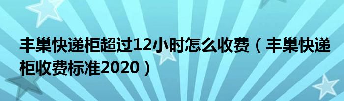 丰巢快递柜超过12小时怎么收费(丰巢快递柜收费标准2020)