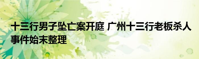 十三行男子坠亡案开庭 广州十三行老板杀人事件始末整理
