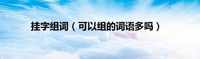 挂字组词(可以组的词语多吗)