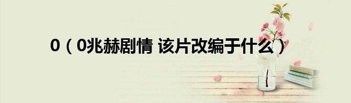 0(0兆赫剧情 该片改编于什么)