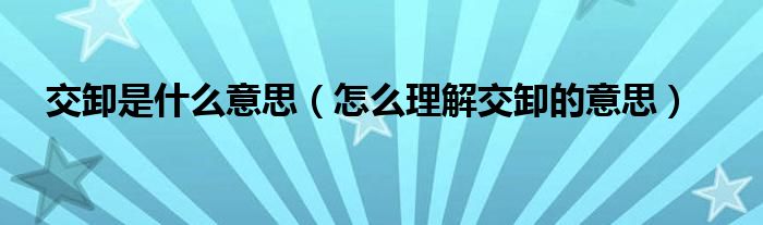 交卸是什么意思(怎么理解交卸的意思)