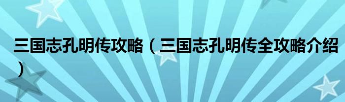三国志孔明传攻略(三国志孔明传全攻略介绍)