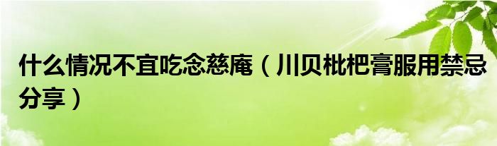 什么情况不宜吃念慈庵（川贝枇杷膏服用禁忌分享）