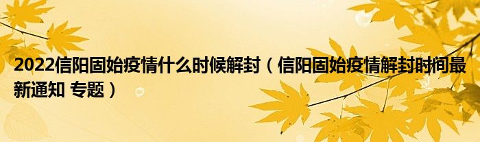 2022信阳固始疫情什么时候解封(信阳固始疫情解封时间最新通知 专题)