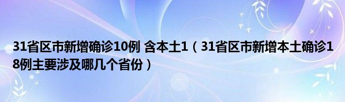 31省区市新增确诊10例 含本土1(31省区市新增本土确诊18例主要涉及哪几个省份)
