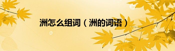 洲怎么组词（洲的词语）