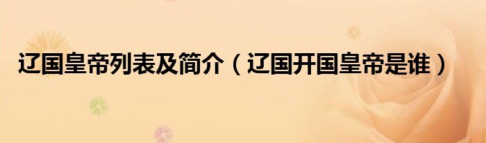 辽国皇帝列表及简介(辽国开国皇帝是谁)