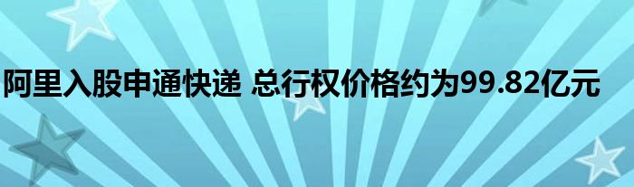 阿里入股申通快递 总行权价格约为99.82亿元