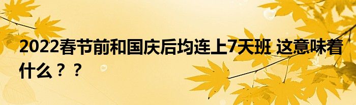 2022春节前和国庆后均连上7天班 这意味着什么??