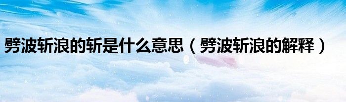 劈波斩浪的斩是什么意思(劈波斩浪的解释)